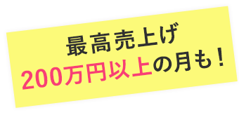 最高売り上げ200万円以上の月も！