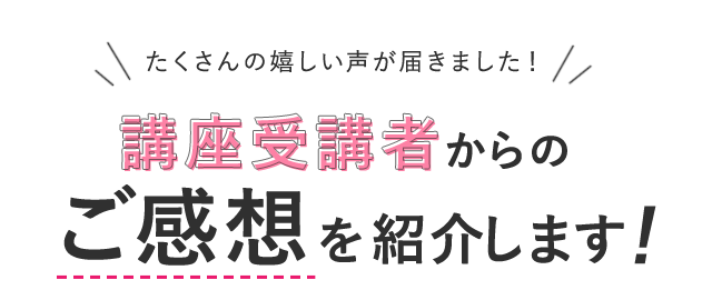 たくさんの嬉しい声が届きました